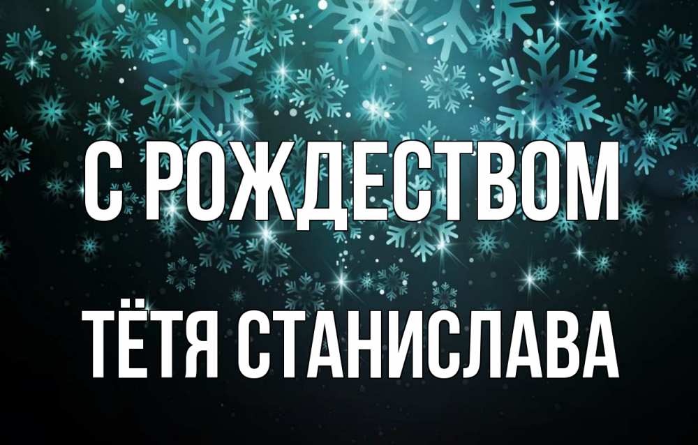 Открытка на каждый день с именем, Тётя-Станислава С рождеством Снежинки Прикольная открытка с пожеланием онлайн скачать бесплатно 
