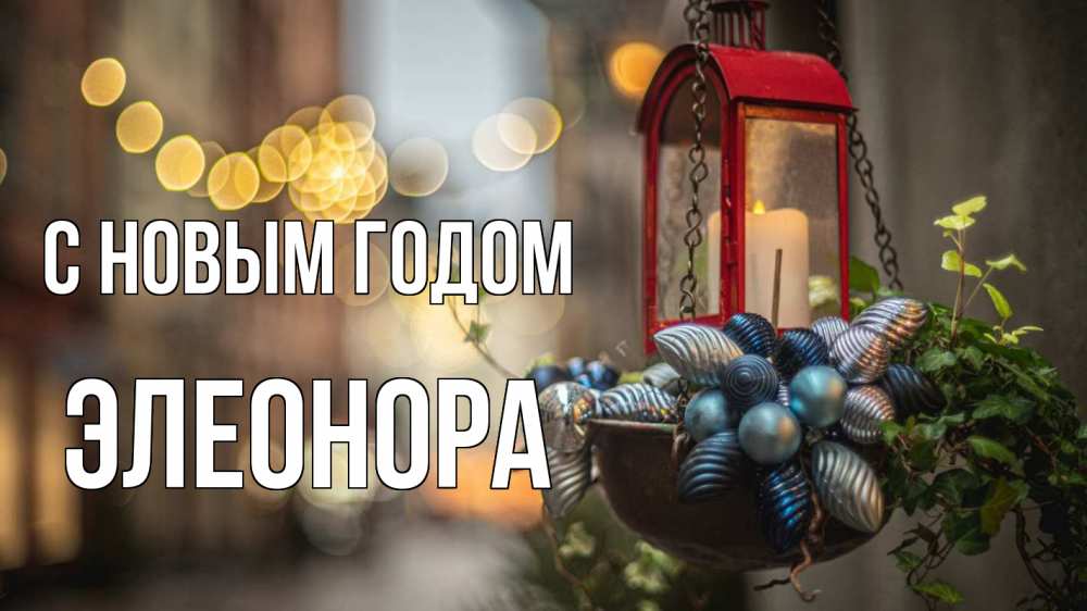 Открытка на каждый день с именем, Элеонора С новым годом новый год Прикольная открытка с пожеланием онлайн скачать бесплатно 