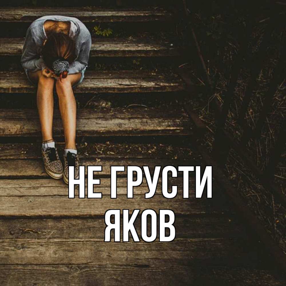 Открытка на каждый день с именем, Яков Не грусти девушка сидит на деревянных ступеньках Прикольная открытка с пожеланием онлайн скачать бесплатно 
