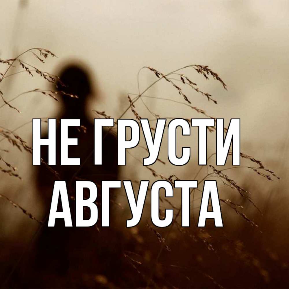 Открытка на каждый день с именем, Августа Не грусти грусть Прикольная открытка с пожеланием онлайн скачать бесплатно 
