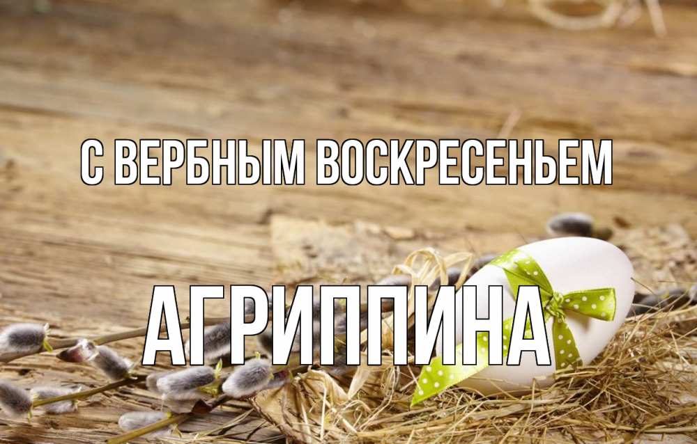 Открытка на каждый день с именем, Агриппина С вербным воскресеньем верба Прикольная открытка с пожеланием онлайн скачать бесплатно 