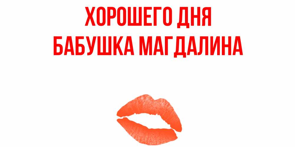 Открытка на каждый день с именем, Бабушка-Магдалина Хорошего дня удачного дня с поцелуем Прикольная открытка с пожеланием онлайн скачать бесплатно 