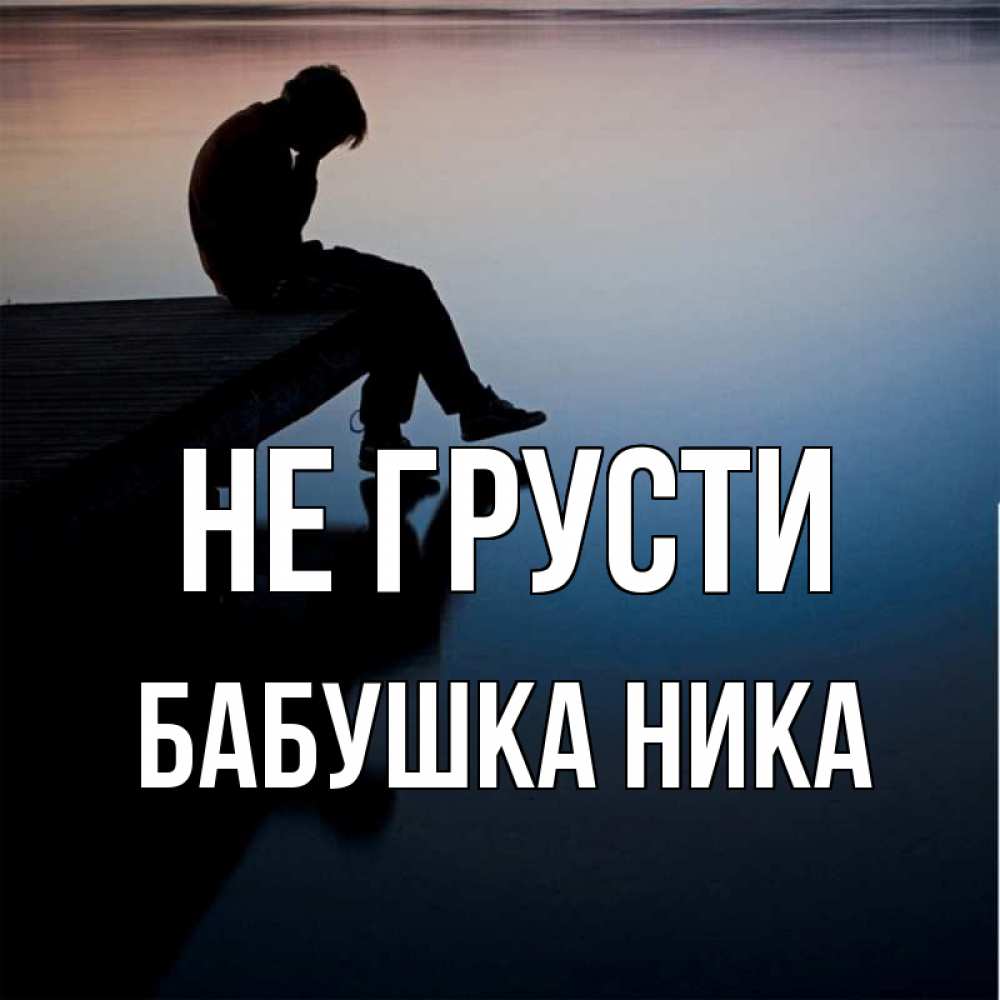 Открытка на каждый день с именем, Бабушка-Ника Не грусти печаль Прикольная открытка с пожеланием онлайн скачать бесплатно 