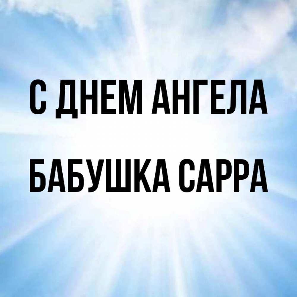 Открытка на каждый день с именем, Бабушка-Сарра С днем ангела свет небесный Прикольная открытка с пожеланием онлайн скачать бесплатно 