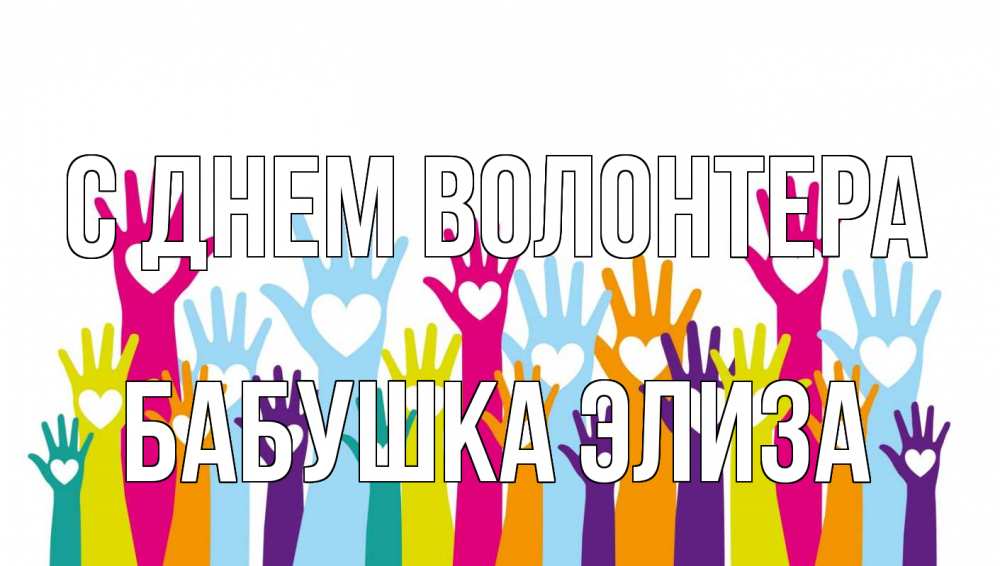 Открытка на каждый день с именем, Бабушка-Элиза С днем волонтера С днем волонтера Прикольная открытка с пожеланием онлайн скачать бесплатно 