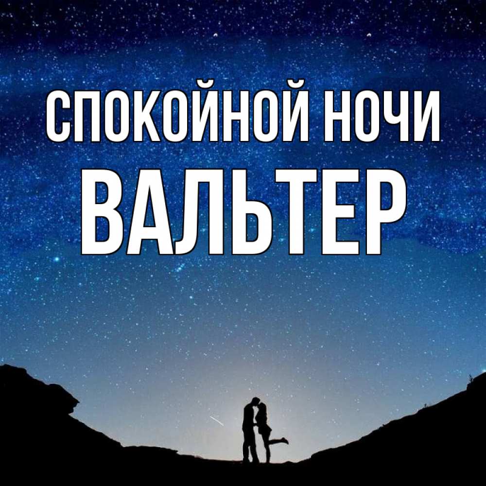 Открытка на каждый день с именем, Вальтер Спокойной ночи звездное небо и люди Прикольная открытка с пожеланием онлайн скачать бесплатно 