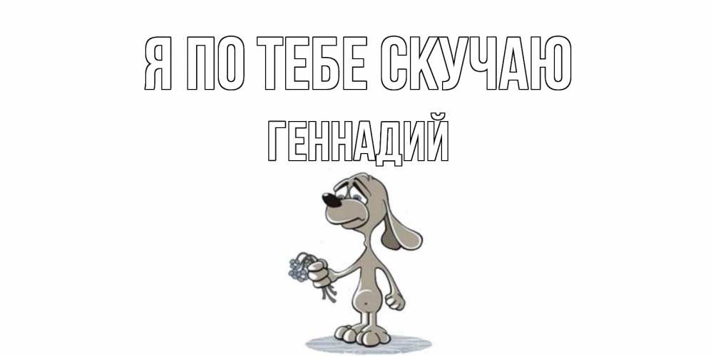 Открытка на каждый день с именем, Геннадий Я по тебе скучаю я по тебе скучаю с песиком Прикольная открытка с пожеланием онлайн скачать бесплатно 