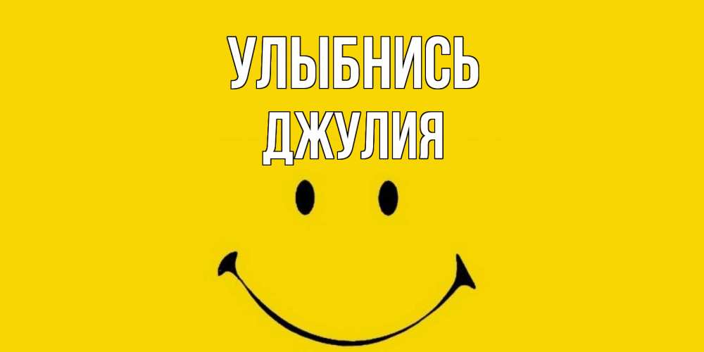 Открытка на каждый день с именем, Джулия Улыбнись радость и улыбка Прикольная открытка с пожеланием онлайн скачать бесплатно 