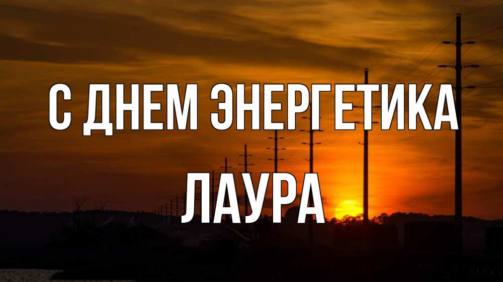 Открытка на каждый день с именем, Лаура С днем энергетика столбы провода закат Прикольная открытка с пожеланием онлайн скачать бесплатно 