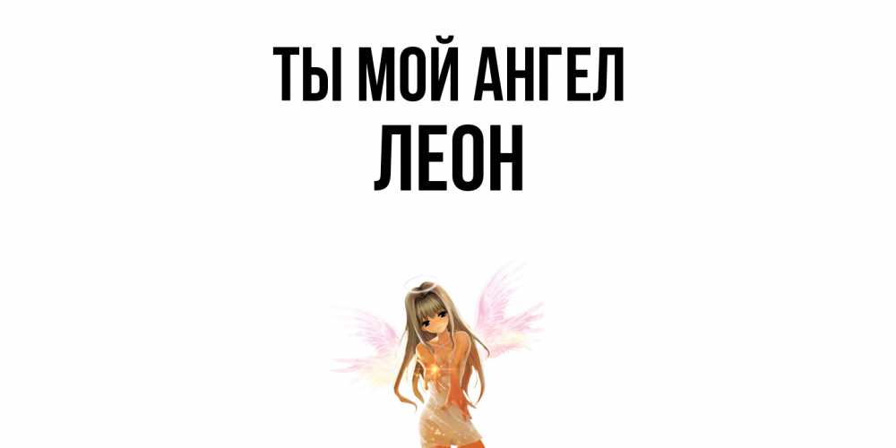 Открытка на каждый день с именем, Леон Ты мой ангел ангел, аниме Прикольная открытка с пожеланием онлайн скачать бесплатно 