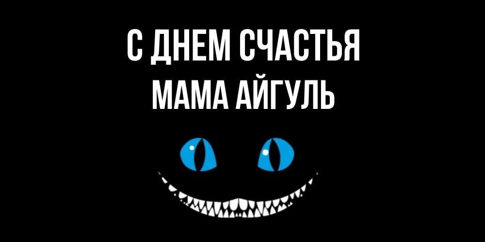 Открытка на каждый день с именем, Мама-Айгуль С днем счастья кот улыбается Прикольная открытка с пожеланием онлайн скачать бесплатно 