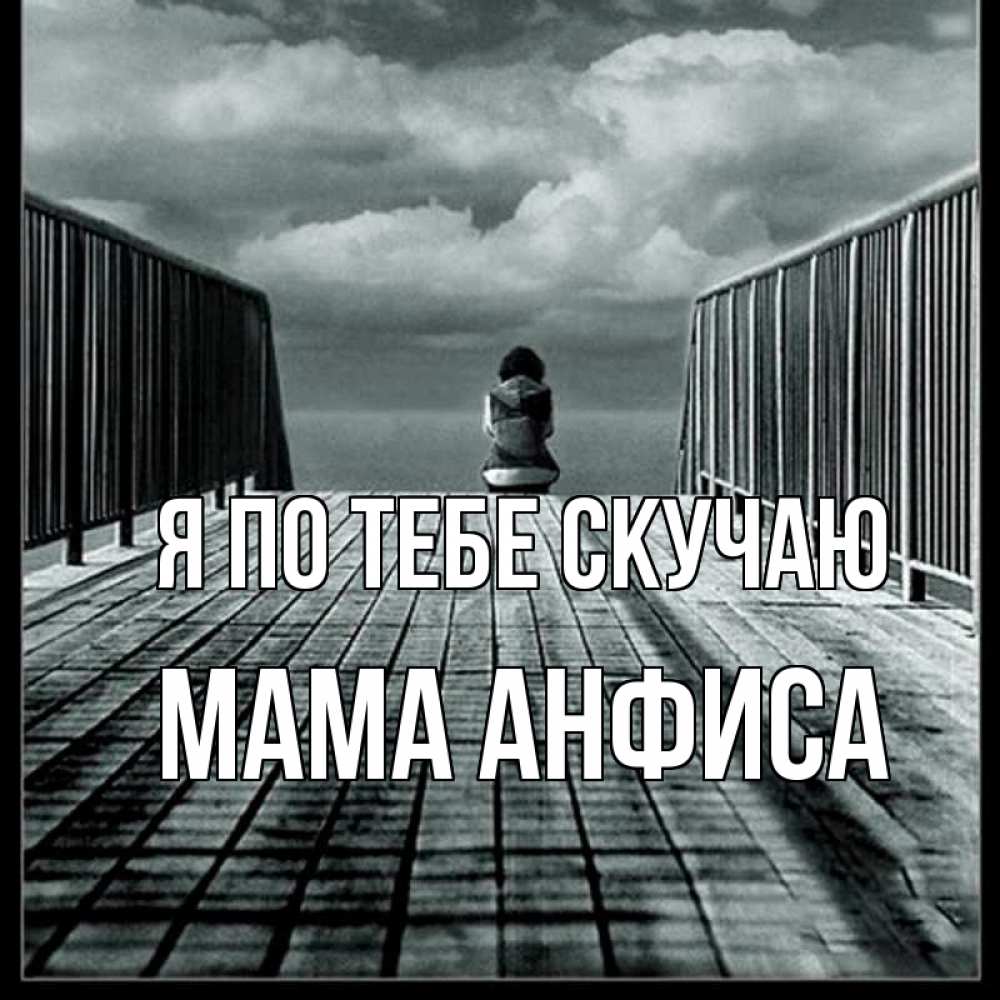 Открытка на каждый день с именем, Мама-Анфиса Я по тебе скучаю грусть 2 Прикольная открытка с пожеланием онлайн скачать бесплатно 