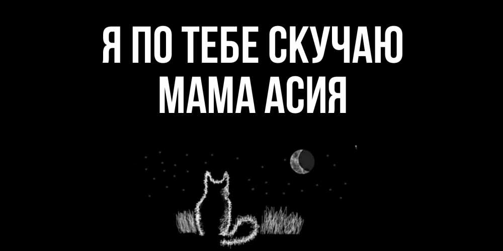 Открытка на каждый день с именем, Мама-Асия Я по тебе скучаю кот Прикольная открытка с пожеланием онлайн скачать бесплатно 