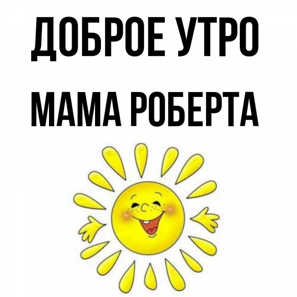 Открытка на каждый день с именем, Мама-Роберта Доброе утро улыбка Прикольная открытка с пожеланием онлайн скачать бесплатно 