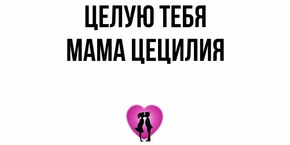 Открытка на каждый день с именем, Мама-Цецилия Целую тебя поцелуй Прикольная открытка с пожеланием онлайн скачать бесплатно 