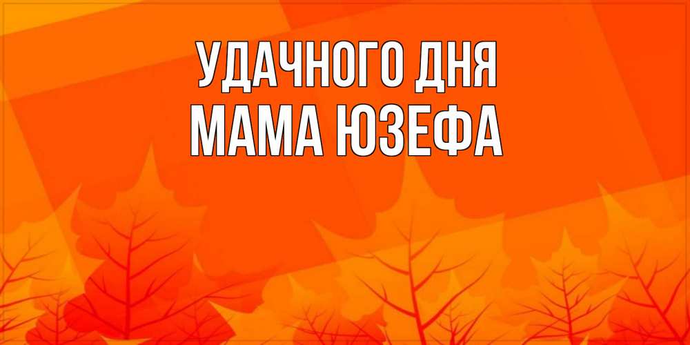 Открытка на каждый день с именем, Мама-Юзефа Удачного дня осеннее настроение Прикольная открытка с пожеланием онлайн скачать бесплатно 