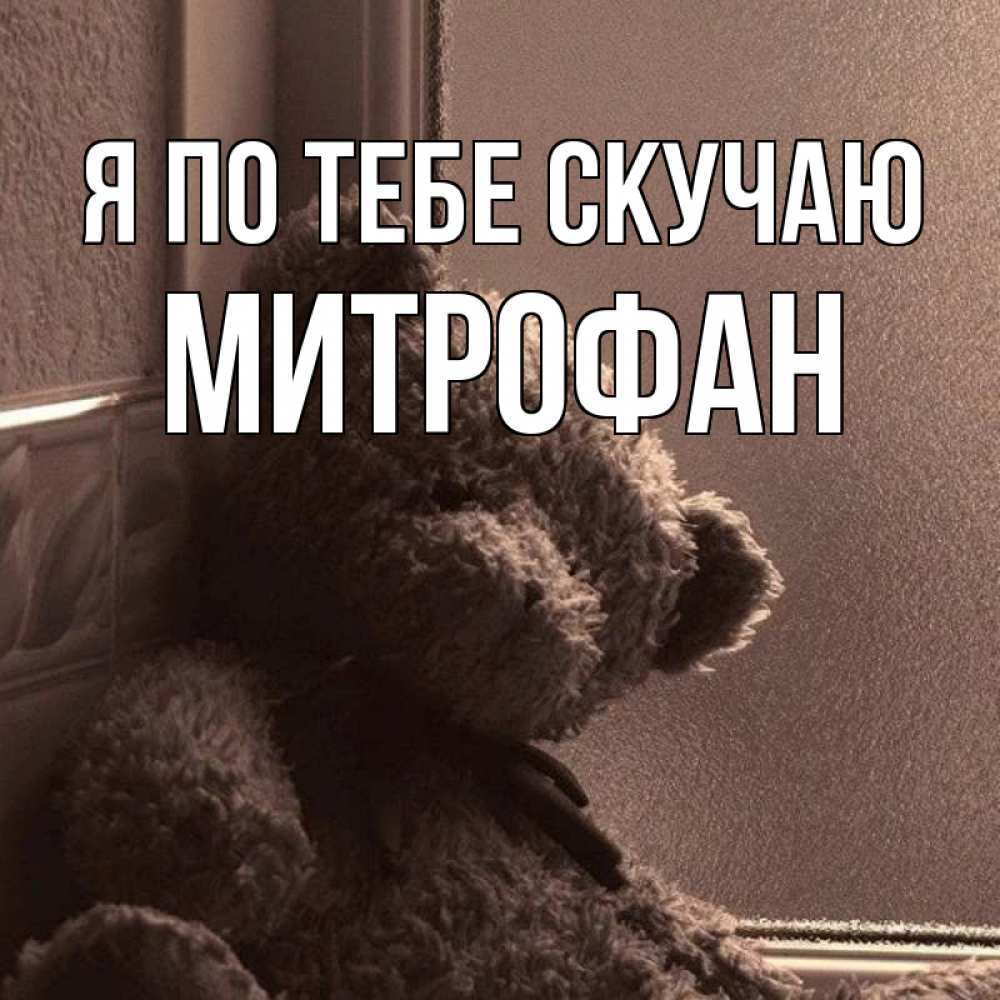 Открытка на каждый день с именем, Митрофан Я по тебе скучаю скучаем тут Прикольная открытка с пожеланием онлайн скачать бесплатно 