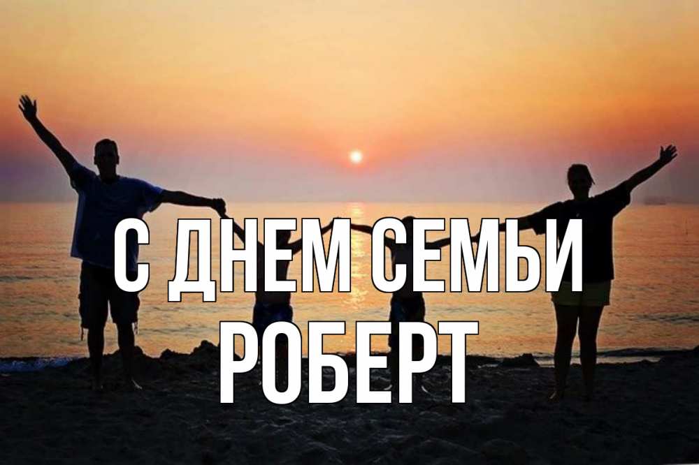 Открытка на каждый день с именем, Роберт С днем семьи мама, папа, дети, дочка,сын, море, пляж, закат Прикольная открытка с пожеланием онлайн скачать бесплатно 