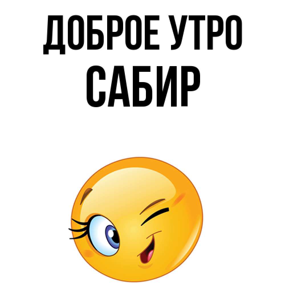 Открытка на каждый день с именем, Сабир Доброе утро хорошее настроение Прикольная открытка с пожеланием онлайн скачать бесплатно 