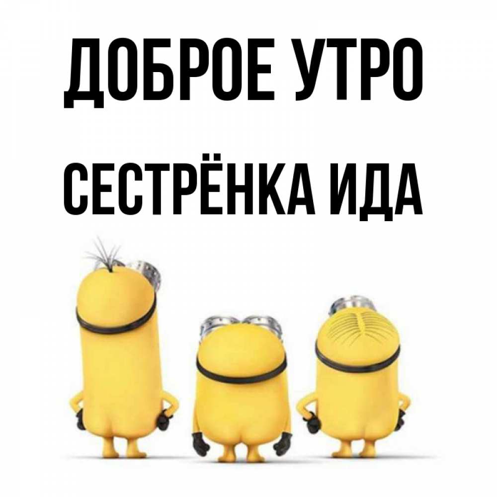 Открытка на каждый день с именем, Сестрёнка-Ида Доброе утро подписать открытку онлайн бесплатно Прикольная открытка с пожеланием онлайн скачать бесплатно 
