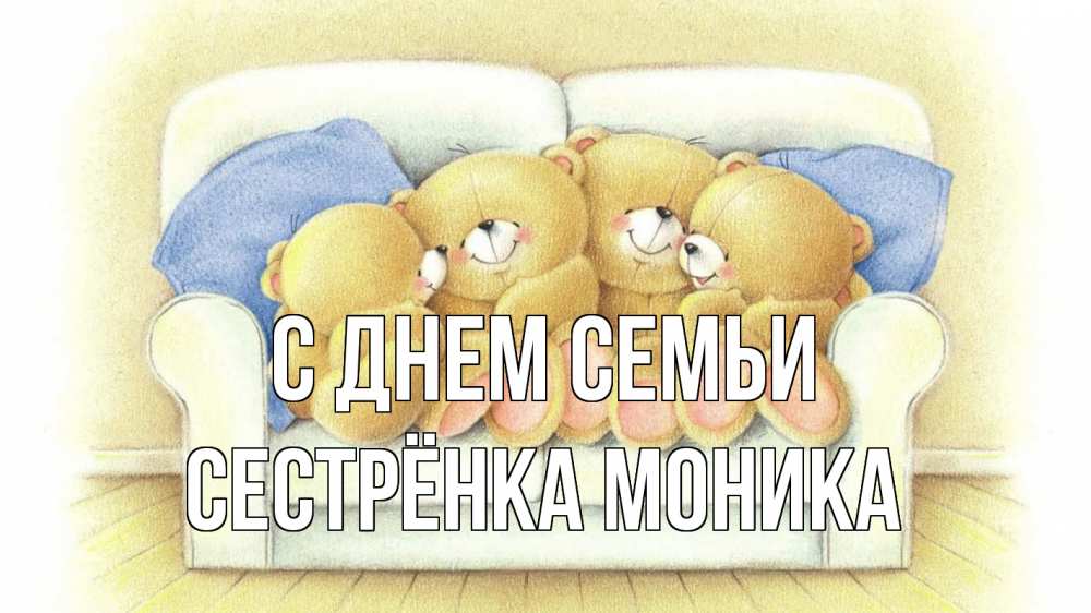 Открытка на каждый день с именем, Сестрёнка-Моника С днем семьи с днем семьи Прикольная открытка с пожеланием онлайн скачать бесплатно 