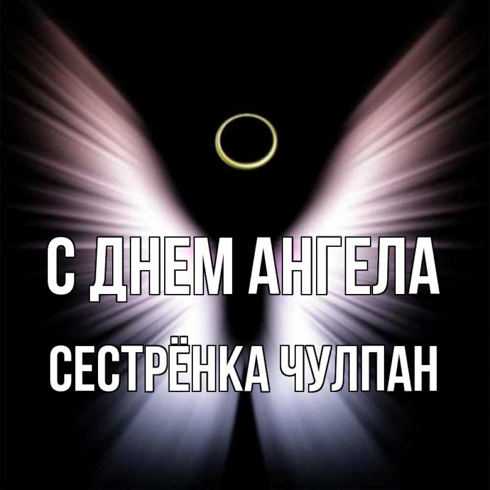 Открытка на каждый день с именем, Сестрёнка-Чулпан С днем ангела ангел из света Прикольная открытка с пожеланием онлайн скачать бесплатно 