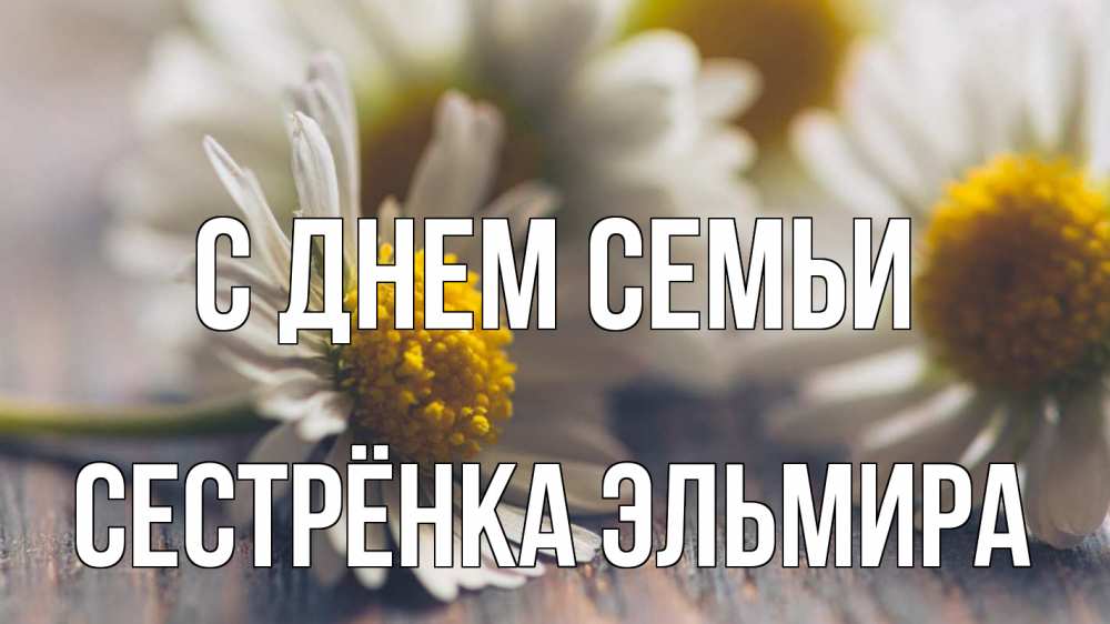 Открытка на каждый день с именем, Сестрёнка-Эльмира С днем семьи с днем семьи Прикольная открытка с пожеланием онлайн скачать бесплатно 
