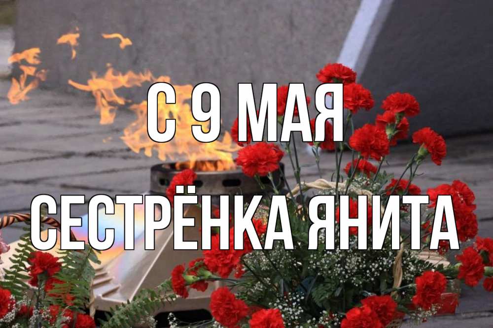 Открытка на каждый день с именем, Сестрёнка-Янита С 9 мая 9 мая Прикольная открытка с пожеланием онлайн скачать бесплатно 