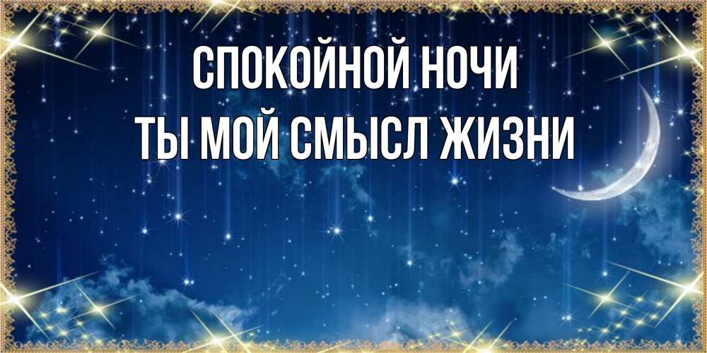 Открытка на каждый день с именем, Ты-мой-смысл-жизни Спокойной ночи звездопад и месяц на открытках ко сну Прикольная открытка с пожеланием онлайн скачать бесплатно 