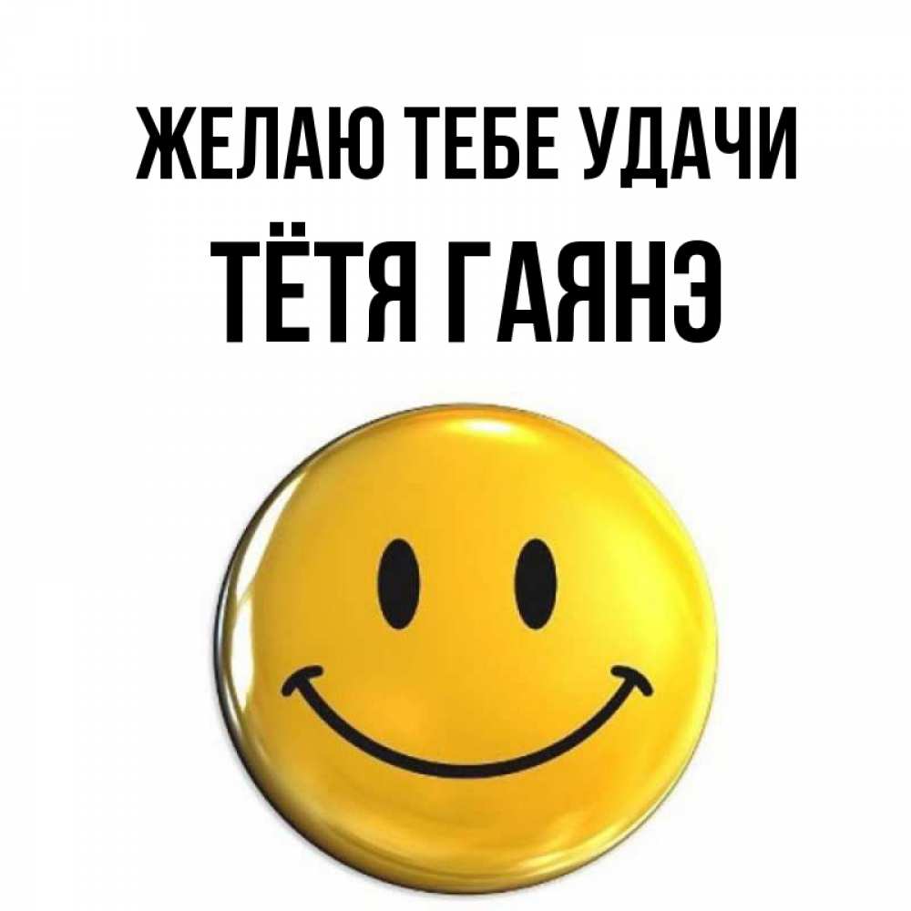 Открытка на каждый день с именем, Тётя-Гаянэ Желаю тебе удачи для поднятия настроения открытки на каждый день Прикольная открытка с пожеланием онлайн скачать бесплатно 