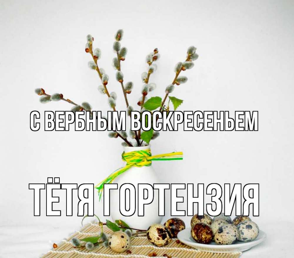 Открытка на каждый день с именем, Тётя-Гортензия С вербным воскресеньем верба Прикольная открытка с пожеланием онлайн скачать бесплатно 