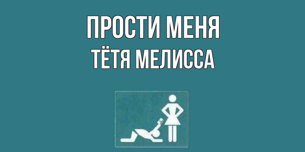 Открытка на каждый день с именем, Тётя-Мелисса Прости меня прости Прикольная открытка с пожеланием онлайн скачать бесплатно 