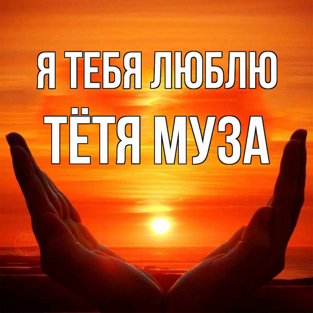 Открытка на каждый день с именем, Тётя-Муза Я тебя люблю в руках Прикольная открытка с пожеланием онлайн скачать бесплатно 
