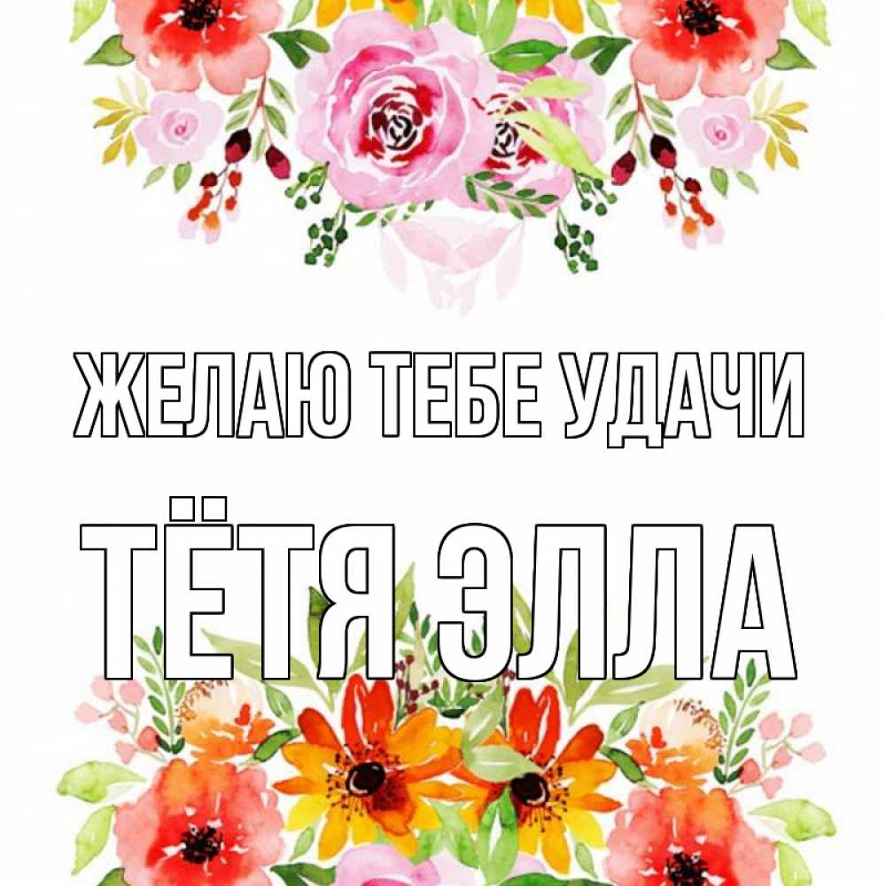 Открытка на каждый день с именем, Тётя-Элла Желаю тебе удачи открытка с цветами акварелью Прикольная открытка с пожеланием онлайн скачать бесплатно 