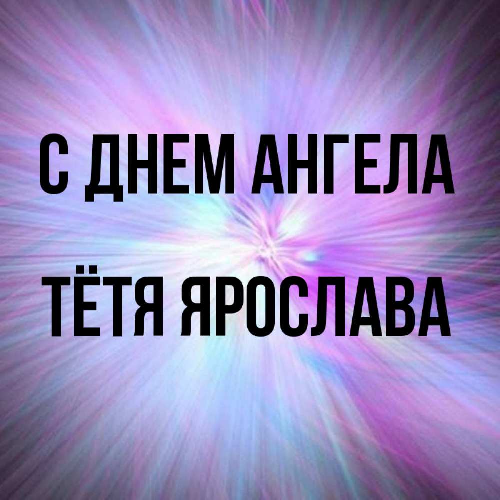 Открытка на каждый день с именем, Тётя-Ярослава С днем ангела ангельский свет Прикольная открытка с пожеланием онлайн скачать бесплатно 