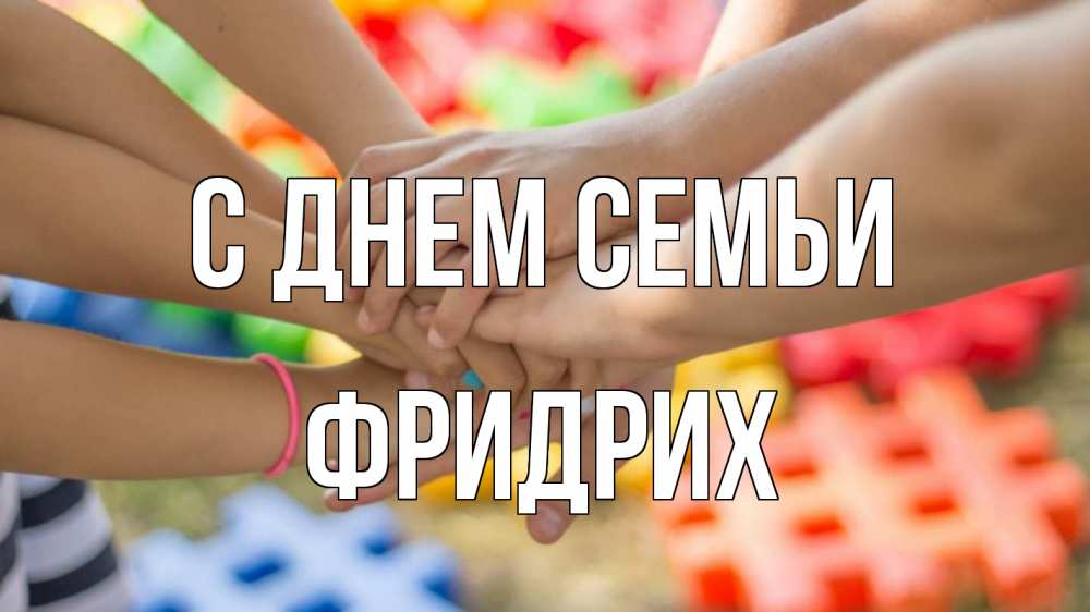 Открытка на каждый день с именем, Фридрих С днем семьи руки Прикольная открытка с пожеланием онлайн скачать бесплатно 