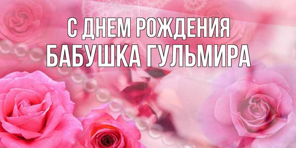 Открытка на каждый день с именем, Бабушка-Гульмира С днем рождения открытка с розами и жемчугом Прикольная открытка с пожеланием онлайн скачать бесплатно 