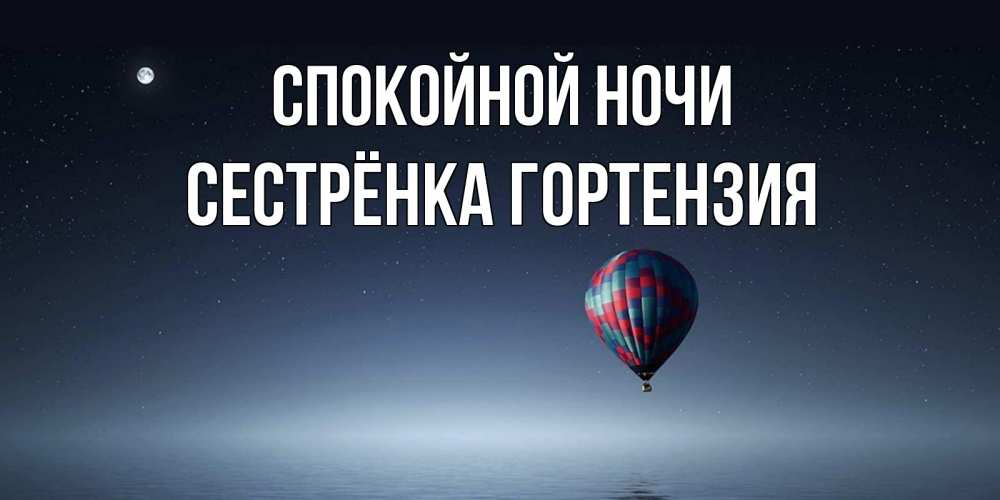 Открытка на каждый день с именем, Сестрёнка-Гортензия Спокойной ночи ночная открытка Прикольная открытка с пожеланием онлайн скачать бесплатно 