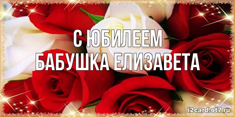 Открытка на каждый день с именем, Бабушка-Елизавета С юбилеем открытка на день рождения с белыми и красными розами Прикольная открытка с пожеланием онлайн скачать бесплатно 