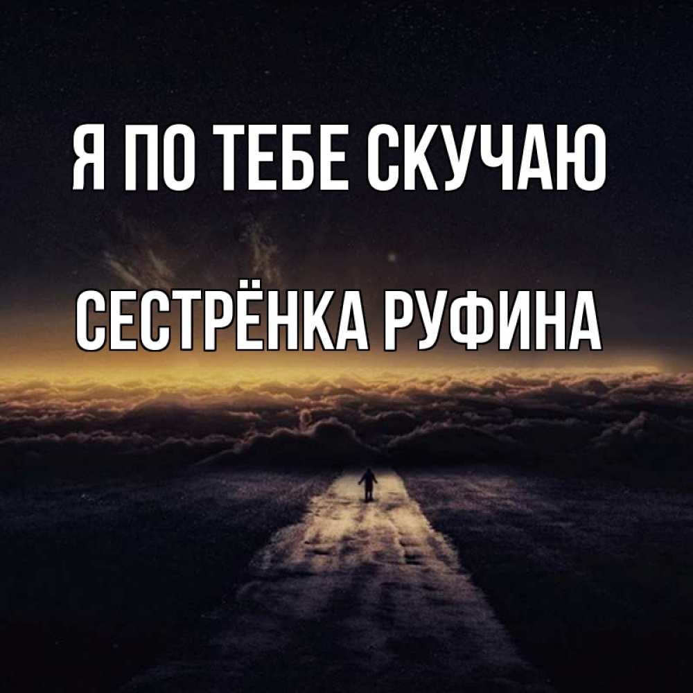 Открытка на каждый день с именем, Сестрёнка-Руфина Я по тебе скучаю идем Прикольная открытка с пожеланием онлайн скачать бесплатно 