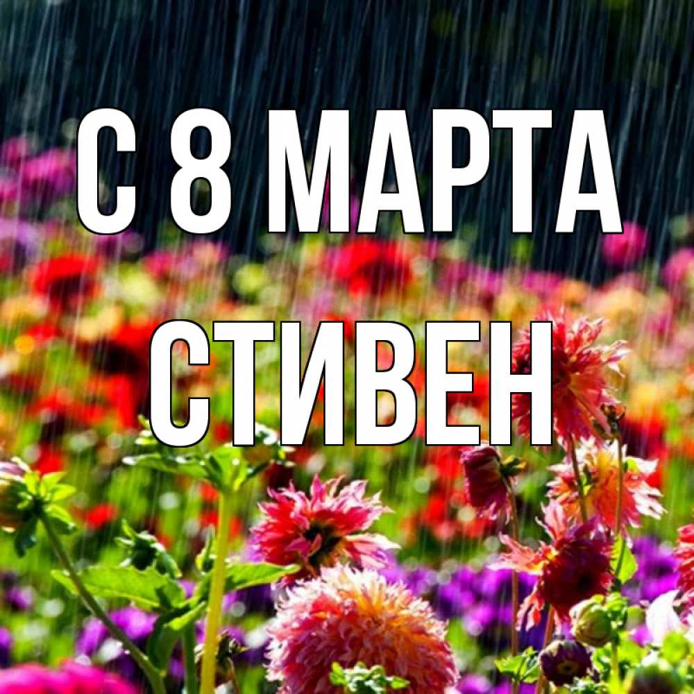 Открытка на каждый день с именем, Стивен С 8 МАРТА цветы под дождиком к международному женскому дню Прикольная открытка с пожеланием онлайн скачать бесплатно 