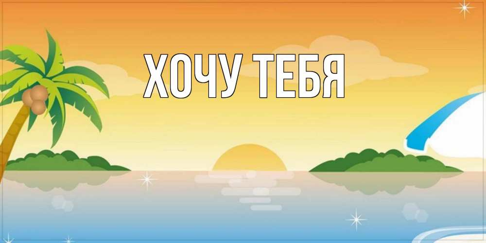 Открытка на каждый день с именем, Хочу-тебя Главная хорошего дня на пляжу Прикольная открытка с пожеланием онлайн скачать бесплатно 