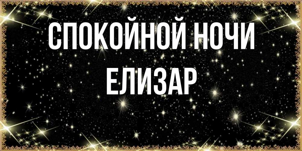 Открытка на каждый день с именем, Елизар Спокойной ночи засыпаем под звездами Прикольная открытка с пожеланием онлайн скачать бесплатно 