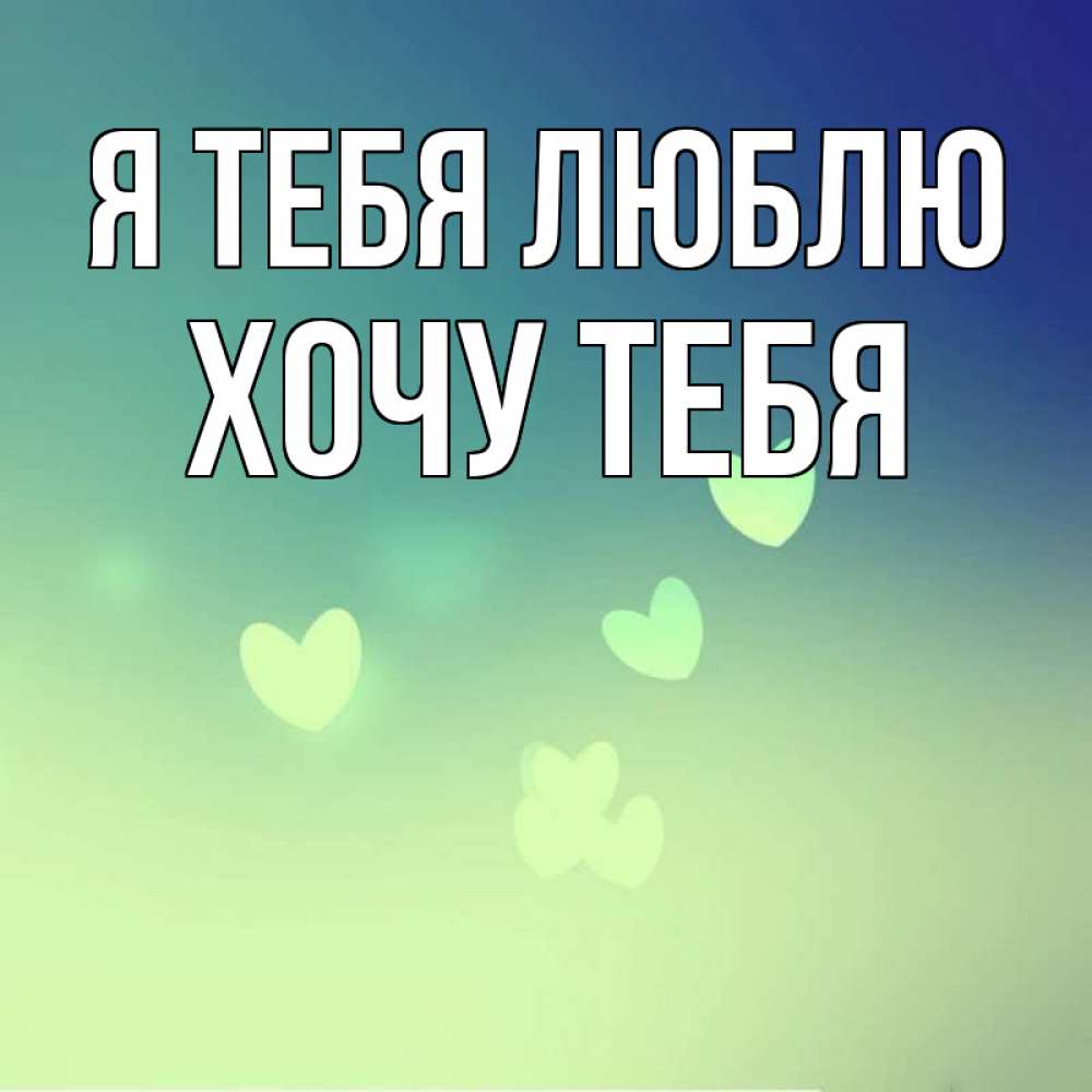 Картинка Я тебя люблю, Хочу тебя