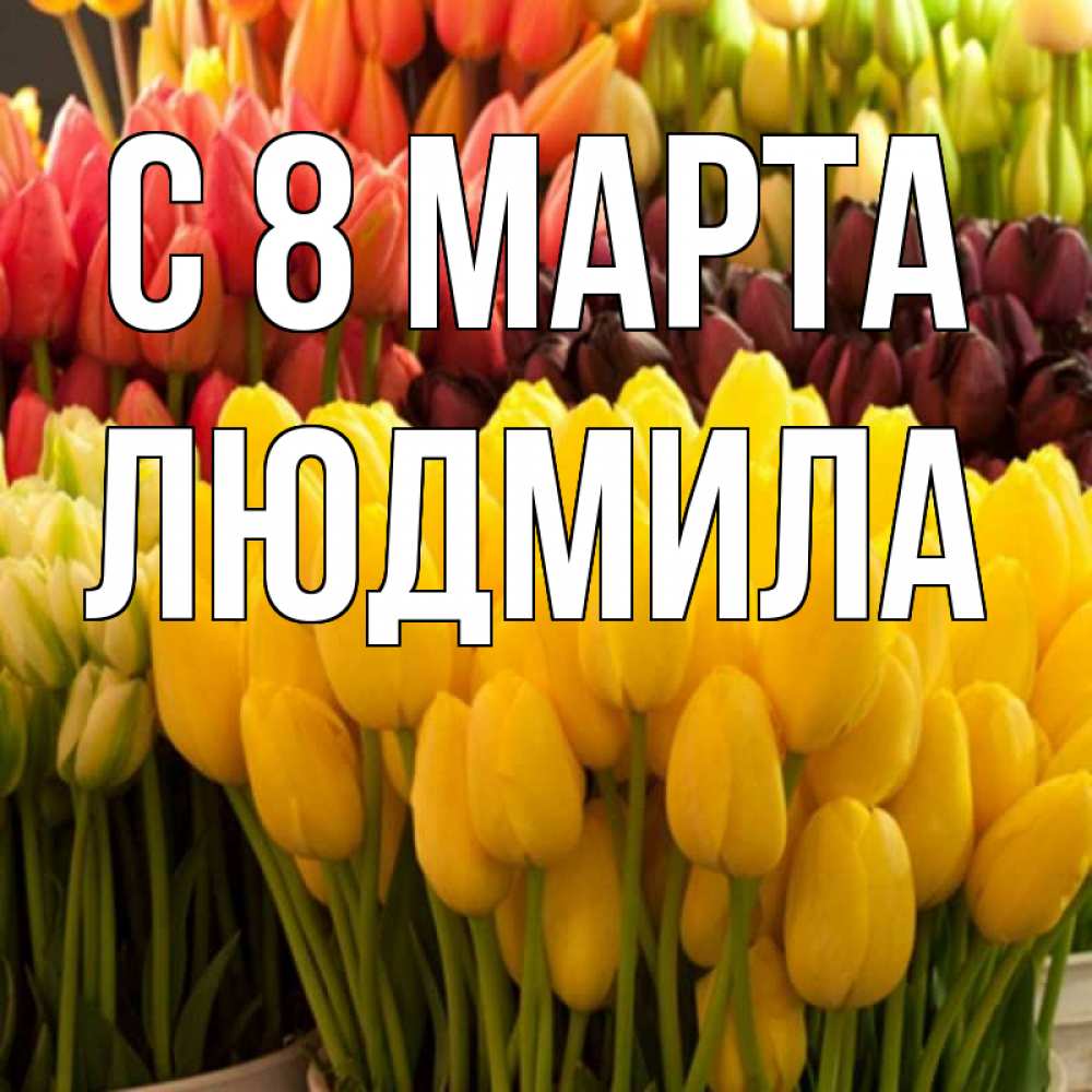 Открытка на каждый день с именем, людмила С 8 МАРТА цветы Прикольная открытка с пожеланием онлайн скачать бесплатно 
