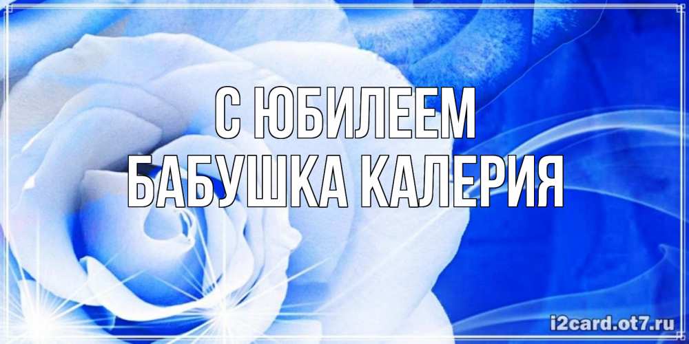Открытка на каждый день с именем, Бабушка-Калерия С юбилеем белая роза на голубом фоне Прикольная открытка с пожеланием онлайн скачать бесплатно 