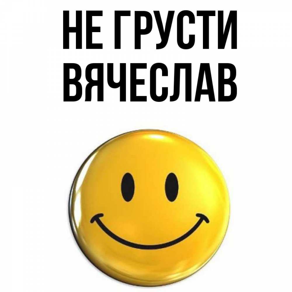 Открытка на каждый день с именем, Вячеслав Не грусти желаем всем позитива Прикольная открытка с пожеланием онлайн скачать бесплатно 