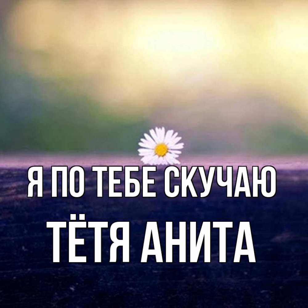 Открытка на каждый день с именем, Тётя-Анита Я по тебе скучаю приходи в гости Прикольная открытка с пожеланием онлайн скачать бесплатно 