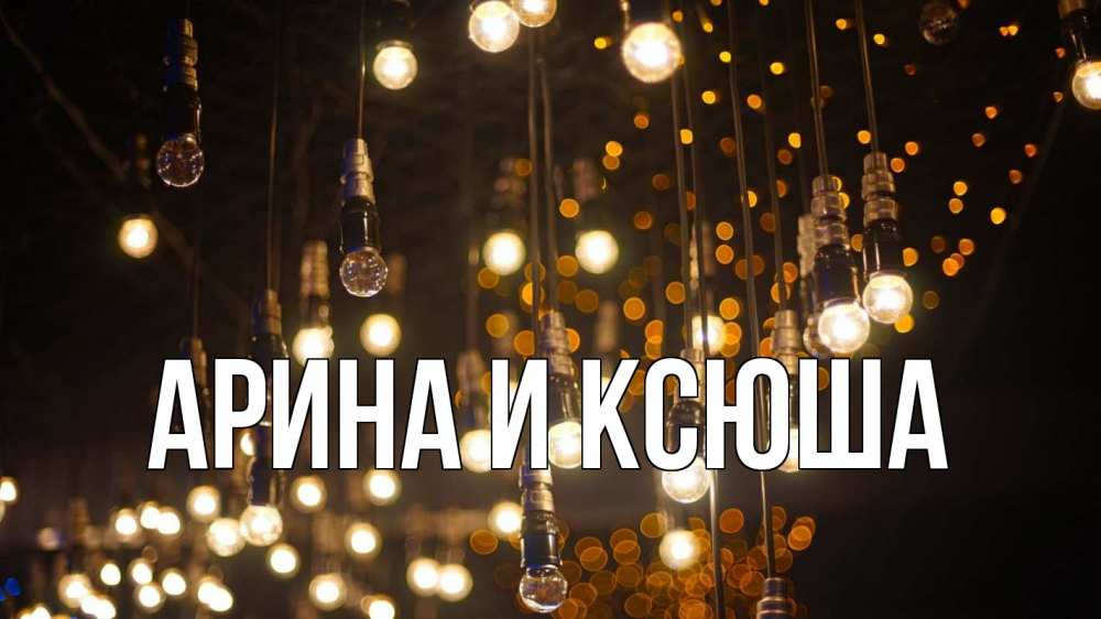 Открытка на каждый день с именем, Арина-и-Ксюша Главная гирлянда Прикольная открытка с пожеланием онлайн скачать бесплатно 