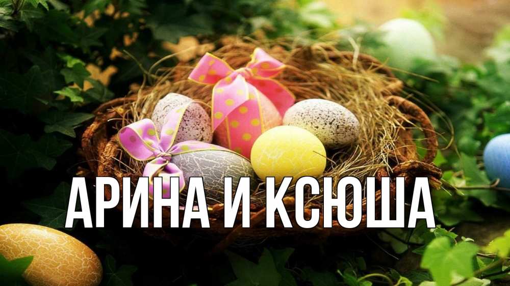 Открытка на каждый день с именем, Арина-и-Ксюша Главная пасха Прикольная открытка с пожеланием онлайн скачать бесплатно 